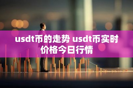 usdt币的走势 usdt币实时价格今日行情