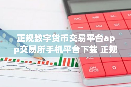 正规数字货币交易平台app交易所手机平台下载 正规数字货币交易平台app能卖币吗