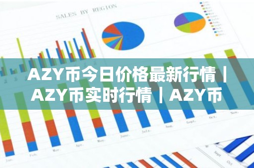 AZY币今日价格最新行情｜AZY币实时行情｜AZY币今日最新走势
