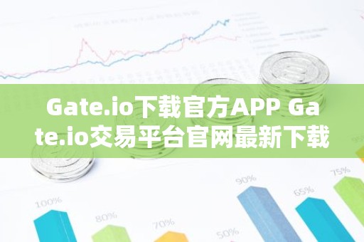 Gate.io下载官方APP Gate.io交易平台官网最新下载V8.5.0
