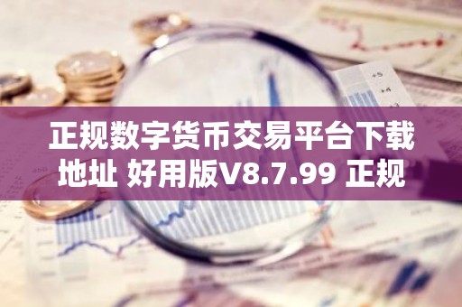 正规数字货币交易平台下载地址 好用版V8.7.99 正规数字货币交易平台怎么买usdt