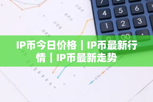 IP币今日价格｜IP币最新行情｜IP币最新走势