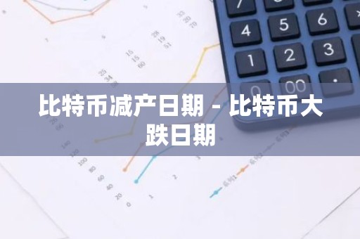 比特币减产日期 - 比特币大跌日期