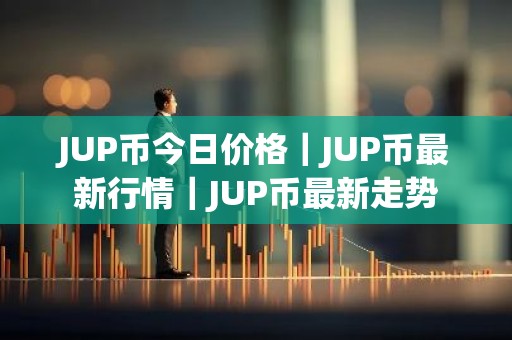 JUP币今日价格｜JUP币最新行情｜JUP币最新走势