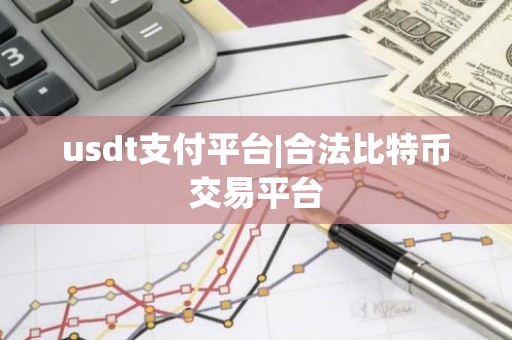 usdt支付平台|合法比特币交易平台