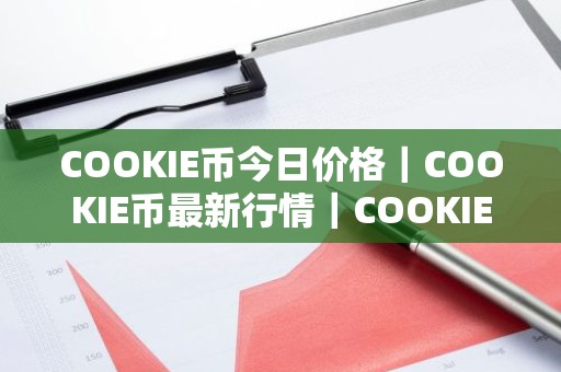 COOKIE币今日价格｜COOKIE币最新行情｜COOKIE币最新走势