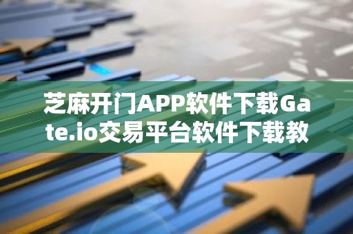 芝麻开门APP软件下载Gate.io交易平台软件下载教程