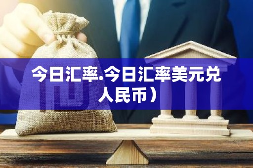 今日汇率.今日汇率美元兑人民币）