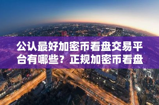 公认最好加密币看盘交易平台有哪些？正规加密币看盘交易平台iOS榜单