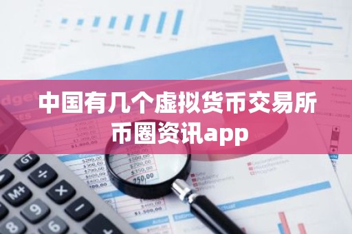 中国有几个虚拟货币交易所 币圈资讯app