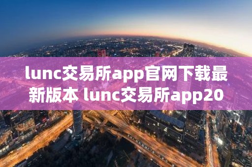 lunc交易所app官网下载最新版本 lunc交易所app2025最新版下载