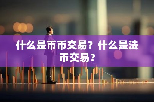 什么是币币交易？什么是法币交易？