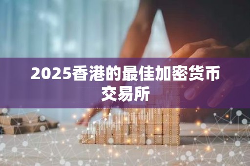 2025香港的最佳加密货币交易所