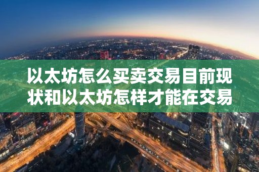 以太坊怎么买卖交易目前现状和以太坊怎样才能在交易平台出售详细介绍