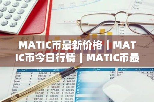 MATIC币最新价格｜MATIC币今日行情｜MATIC币最新消息