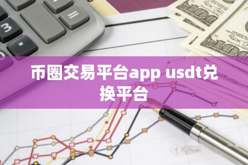 币圈交易平台app usdt兑换平台