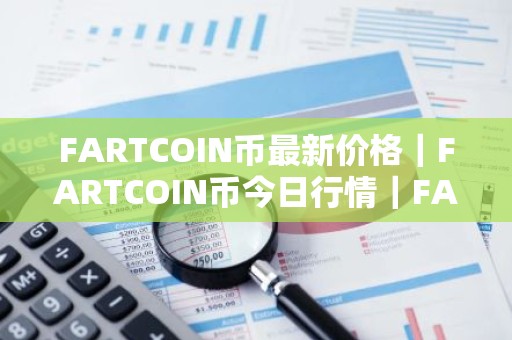 FARTCOIN币最新价格｜FARTCOIN币今日行情｜FARTCOIN币最新消息