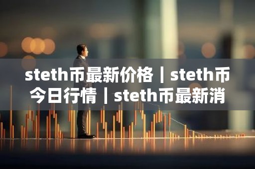 steth币最新价格｜steth币今日行情｜steth币最新消息
