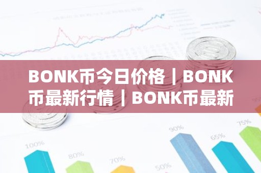 BONK币今日价格｜BONK币最新行情｜BONK币最新走势