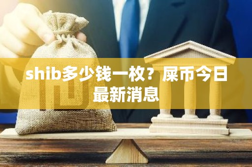 shib多少钱一枚？屎币今日最新消息