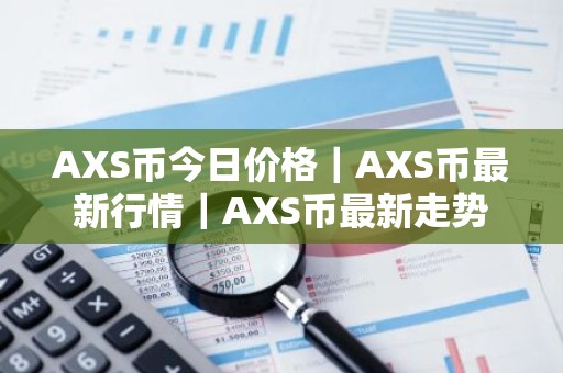 AXS币今日价格｜AXS币最新行情｜AXS币最新走势