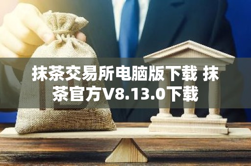 抹茶交易所电脑版下载 抹茶官方V8.13.0下载