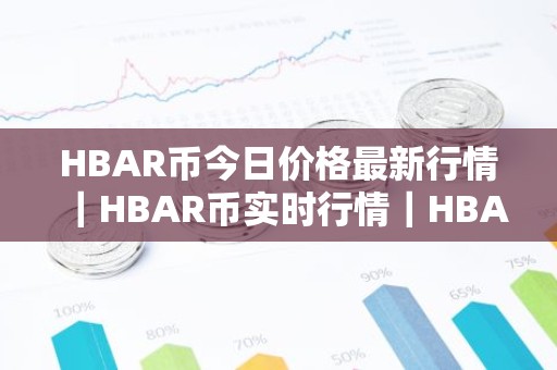 HBAR币今日价格最新行情｜HBAR币实时行情｜HBAR币今日最新走势