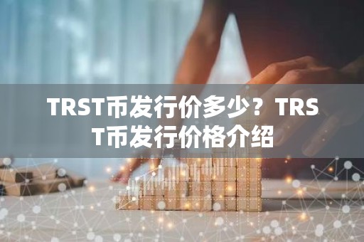 TRST币发行价多少？TRST币发行价格介绍