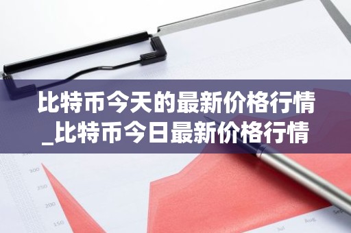 比特币今天的最新价格行情_比特币今日最新价格行情