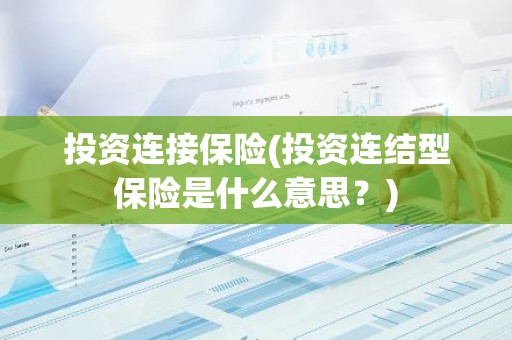 投资连接保险(投资连结型保险是什么意思？)
