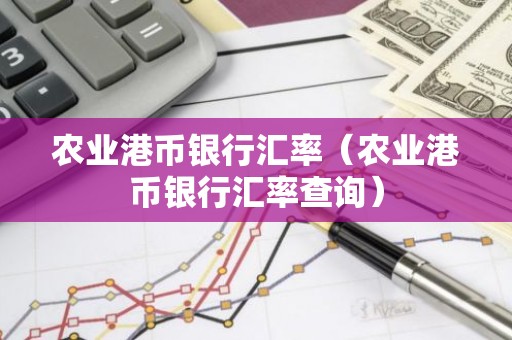 农业港币银行汇率（农业港币银行汇率查询）