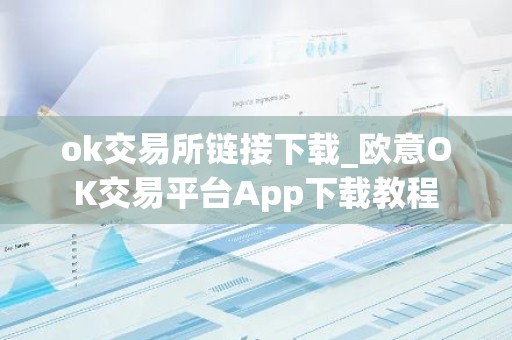 ok交易所链接下载_欧意OK交易平台App下载教程
