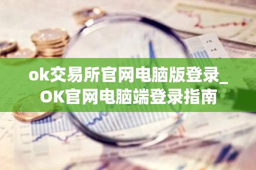 ok交易所官网电脑版登录_OK官网电脑端登录指南