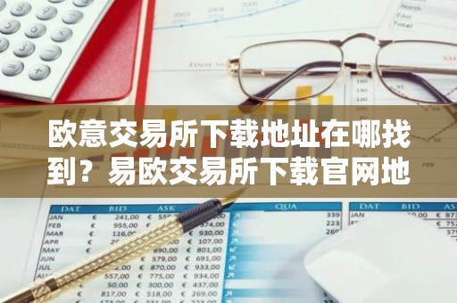 欧意交易所下载地址在哪找到？易欧交易所下载官网地址