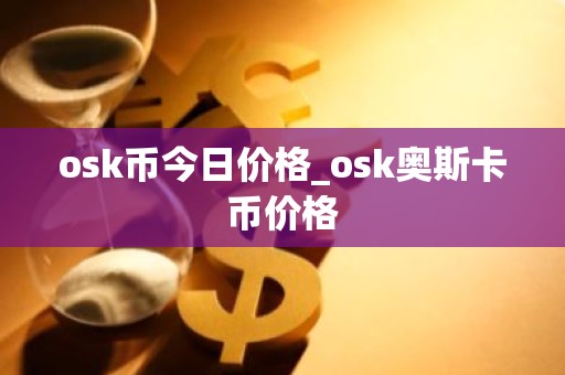 osk币今日价格_osk奥斯卡币价格