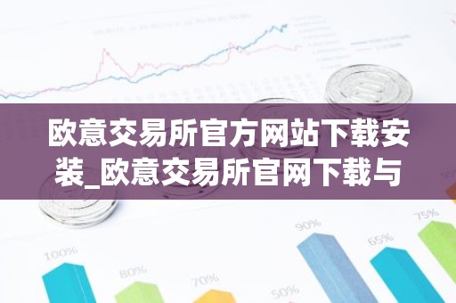 欧意交易所官方网站下载安装_欧意交易所官网下载与安装指南