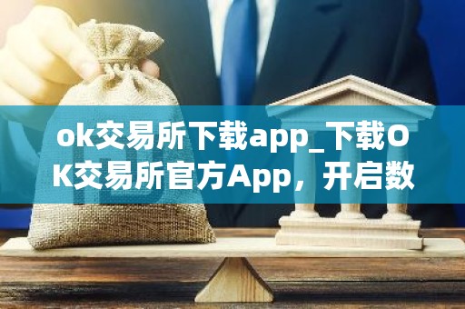 ok交易所下载app_下载OK交易所官方App，开启数字资产之旅