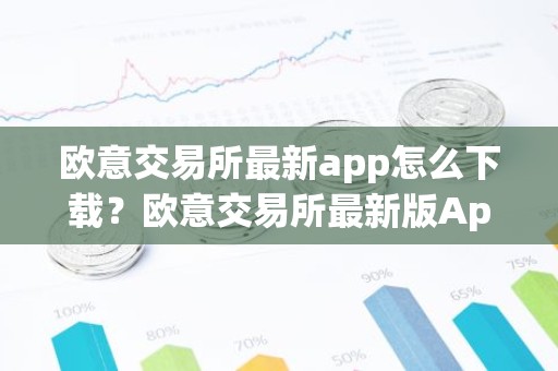 欧意交易所最新app怎么下载？欧意交易所最新版App下载攻略