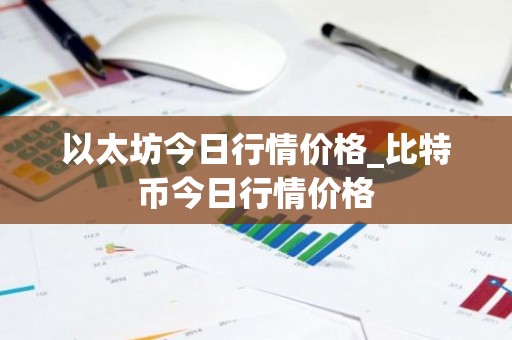 以太坊今日行情价格_比特币今日行情价格