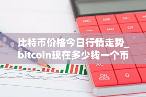 比特币价格今日行情走势_bitcoin现在多少钱一个币_btc值得长期持有吗