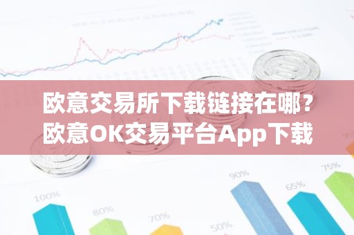 欧意交易所下载链接在哪？欧意OK交易平台App下载教程