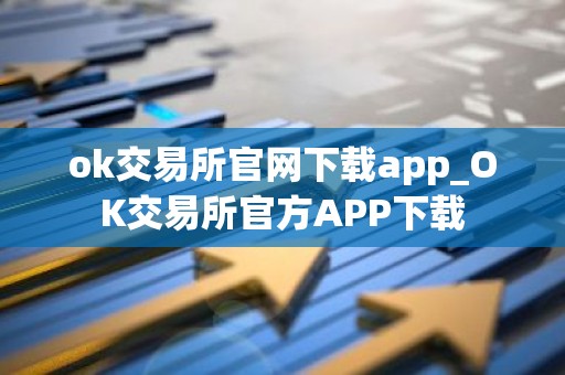 ok交易所官网下载app_OK交易所官方APP下载