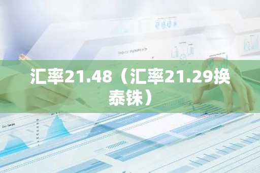 汇率21.48（汇率21.29换泰铢）
