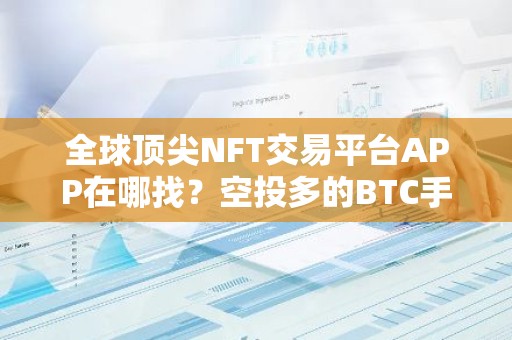 全球顶尖NFT交易平台APP在哪找？空投多的BTC手机钱包交易量排名