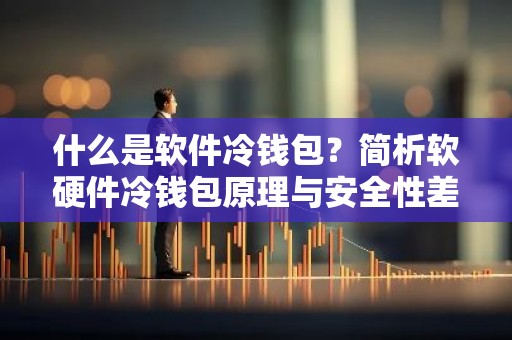 什么是软件冷钱包？简析软硬件冷钱包原理与安全性差异