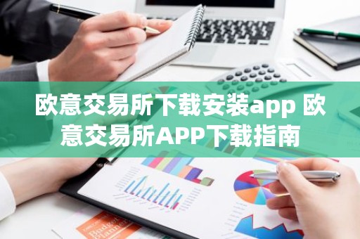 欧意交易所下载安装app 欧意交易所APP下载指南