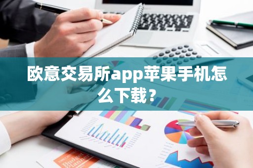 欧意交易所app苹果手机怎么下载？