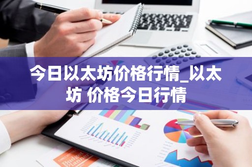今日以太坊价格行情_以太坊 价格今日行情