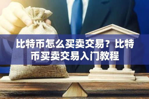 比特币怎么买卖交易？比特币买卖交易入门教程