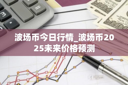 波场币今日行情_波场币2025未来价格预测